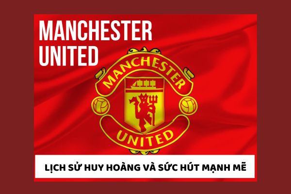 Lịch sử huy hoàng và sức hút mạnh mẽ của Manchester United